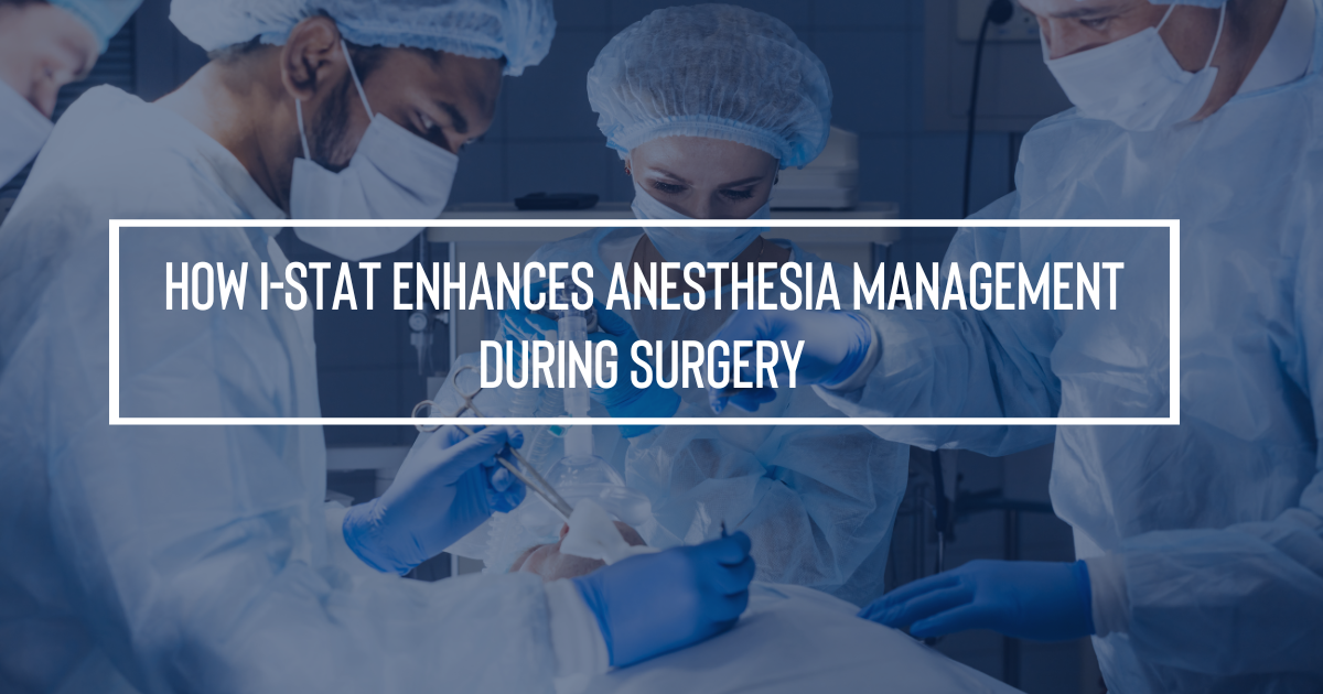 How i-STAT Enhances Anesthesia Management for Anesthesiologists During Surgery 